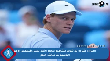 «مباراة مثيرة» يلا شوت مشاهدة مباراة يانيك سينر وفيليكس أوجير إلياسيم بث مباشر اليوم